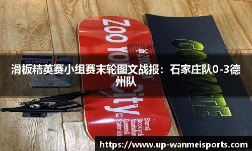 滑板精英赛小组赛末轮图文战报：石家庄队0-3德州队