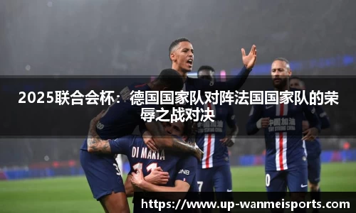 2025联合会杯：德国国家队对阵法国国家队的荣辱之战对决
