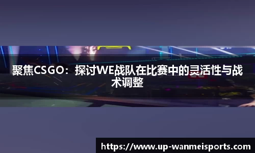 聚焦CSGO：探讨WE战队在比赛中的灵活性与战术调整
