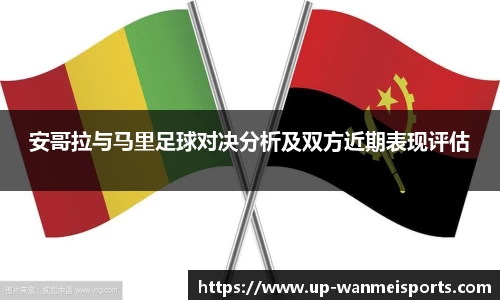 安哥拉与马里足球对决分析及双方近期表现评估