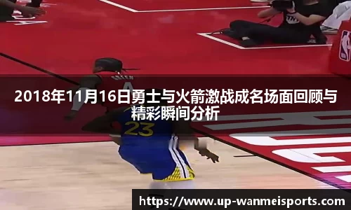 2018年11月16日勇士与火箭激战成名场面回顾与精彩瞬间分析