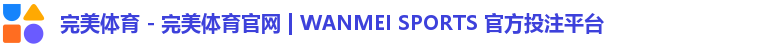 完美体育 - 完美体育官网 | WANMEI SPORTS 官方投注平台 完美体育 - 完美体育官网 | WANMEI SPORTS 官方投注平台